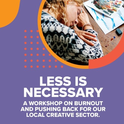 LESS IS NECESSARY -- A workshop on burnout and pushing back for our local creative sector.