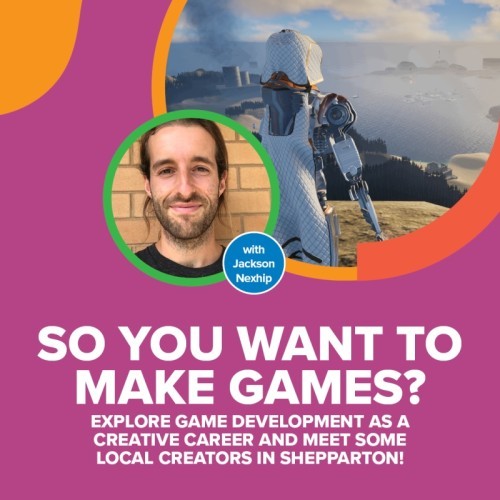 SO YOU WANT TO MAKE GAMES? -- Explore game development as a creative career and meet some local creators in Shepparton!